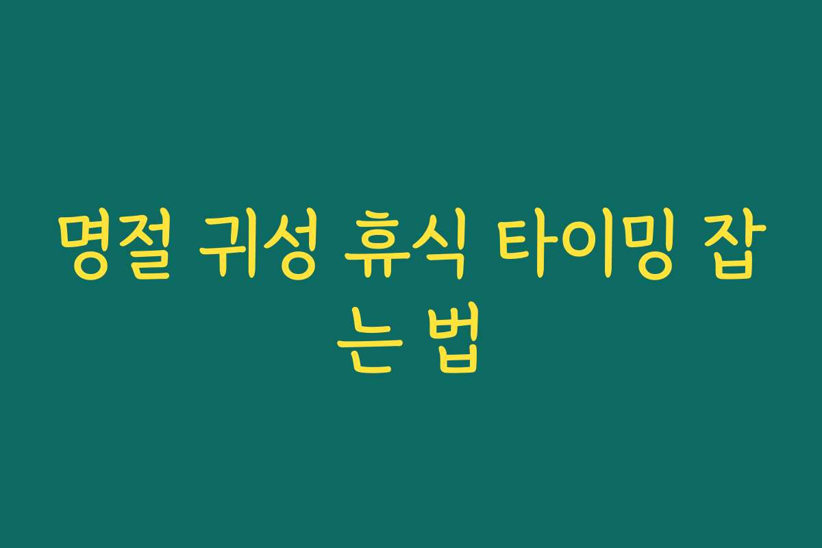 명절 귀성 휴식 타이밍 잡는 법