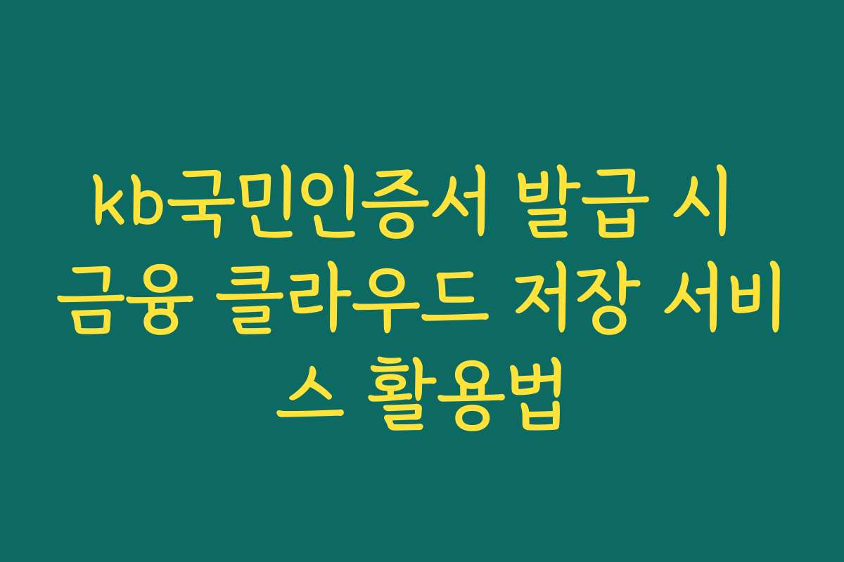 kb국민인증서 발급 시 금융 클라우드 저장 서비스 활용법