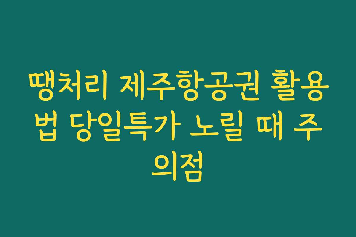 땡처리 제주항공권 활용법 당일특가 노릴 때 주의점