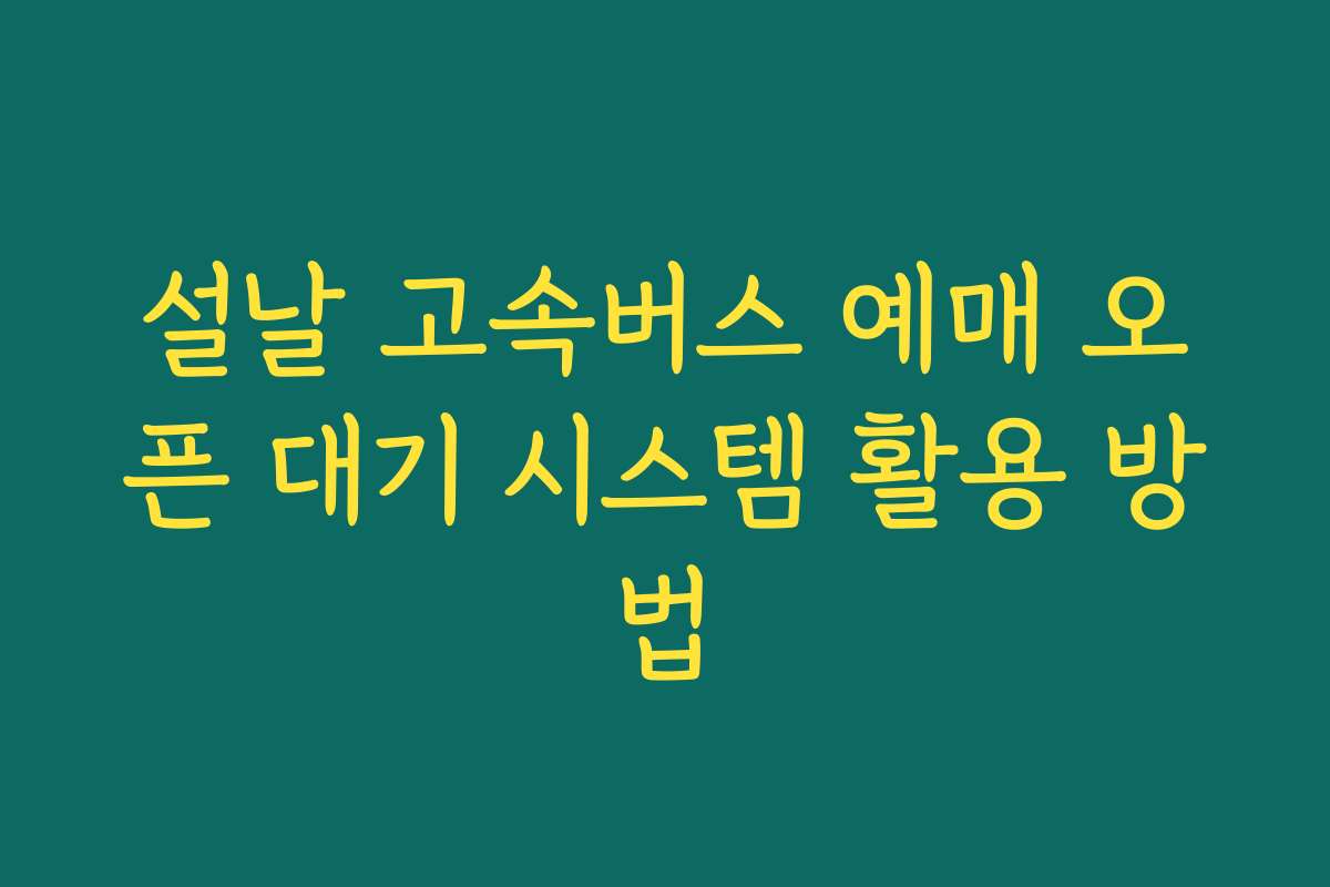 설날 고속버스 예매 오픈 대기 시스템 활용 방법