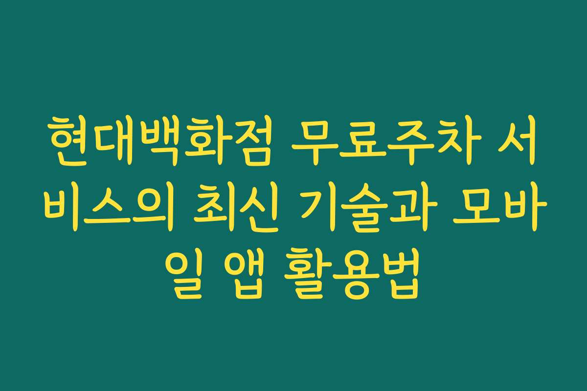 현대백화점 무료주차 서비스의 최신 기술과 모바일 앱 활용법