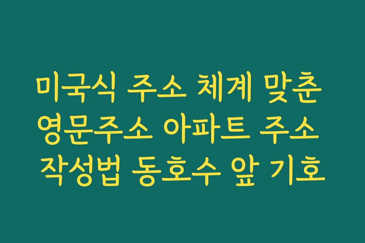 미국식 주소 체계 맞춘 영문주소 아파트 주소 작성법 동호수 앞 기호
