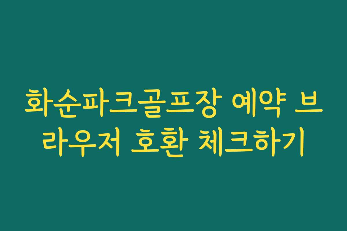 화순파크골프장 예약 브라우저 호환 체크하기