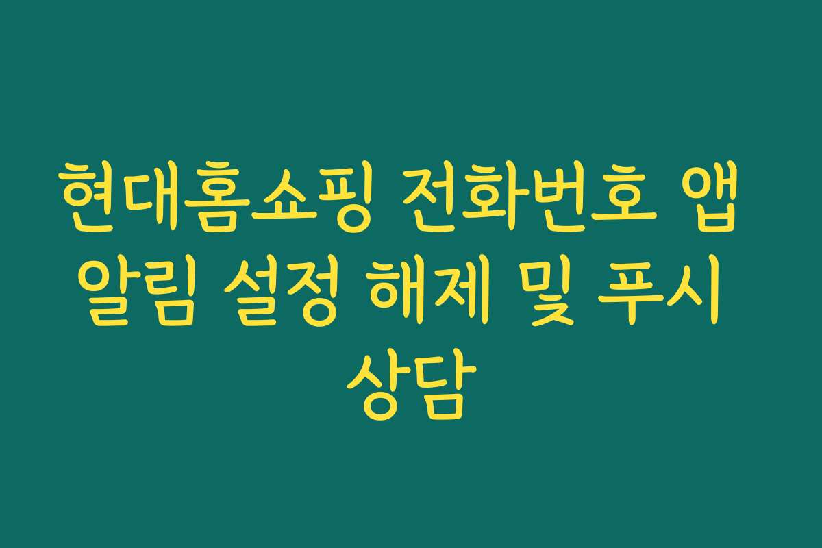 현대홈쇼핑 전화번호 앱 알림 설정 해제 및 푸시 상담
