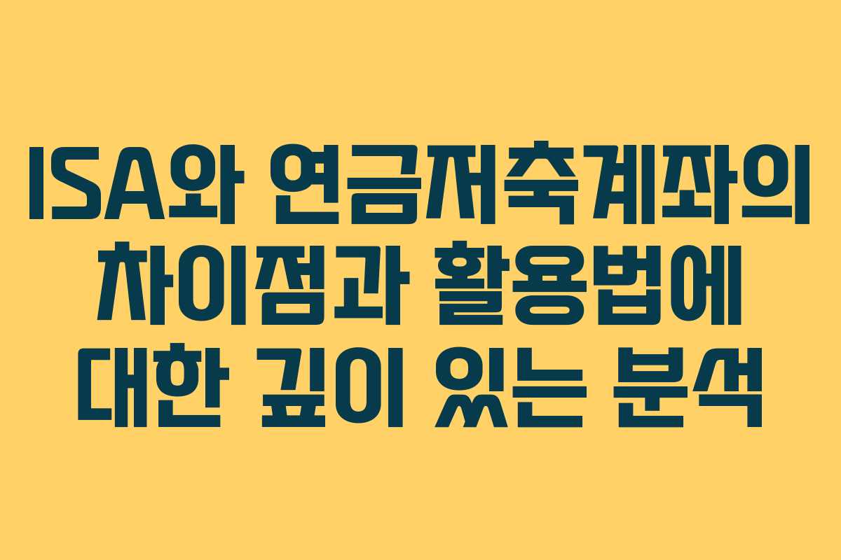 ISA와 연금저축계좌의 차이점과 활용법에 대한 깊이 있는 분석