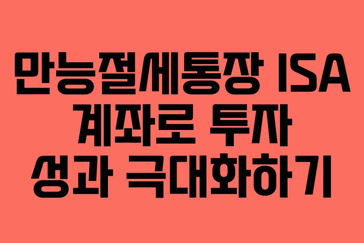만능절세통장 ISA 계좌로 투자 성과 극대화하기