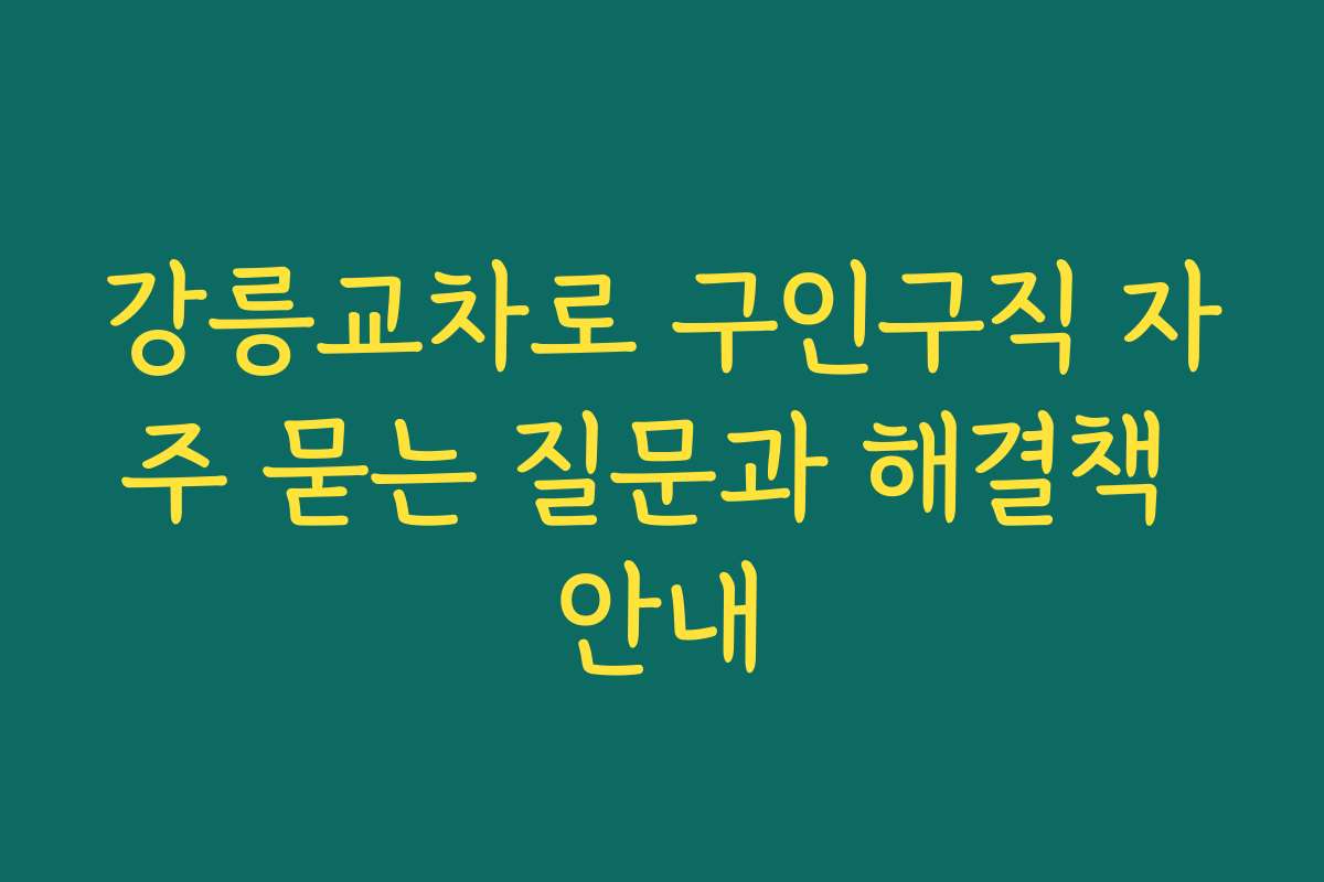 강릉교차로 구인구직 자주 묻는 질문과 해결책 안내