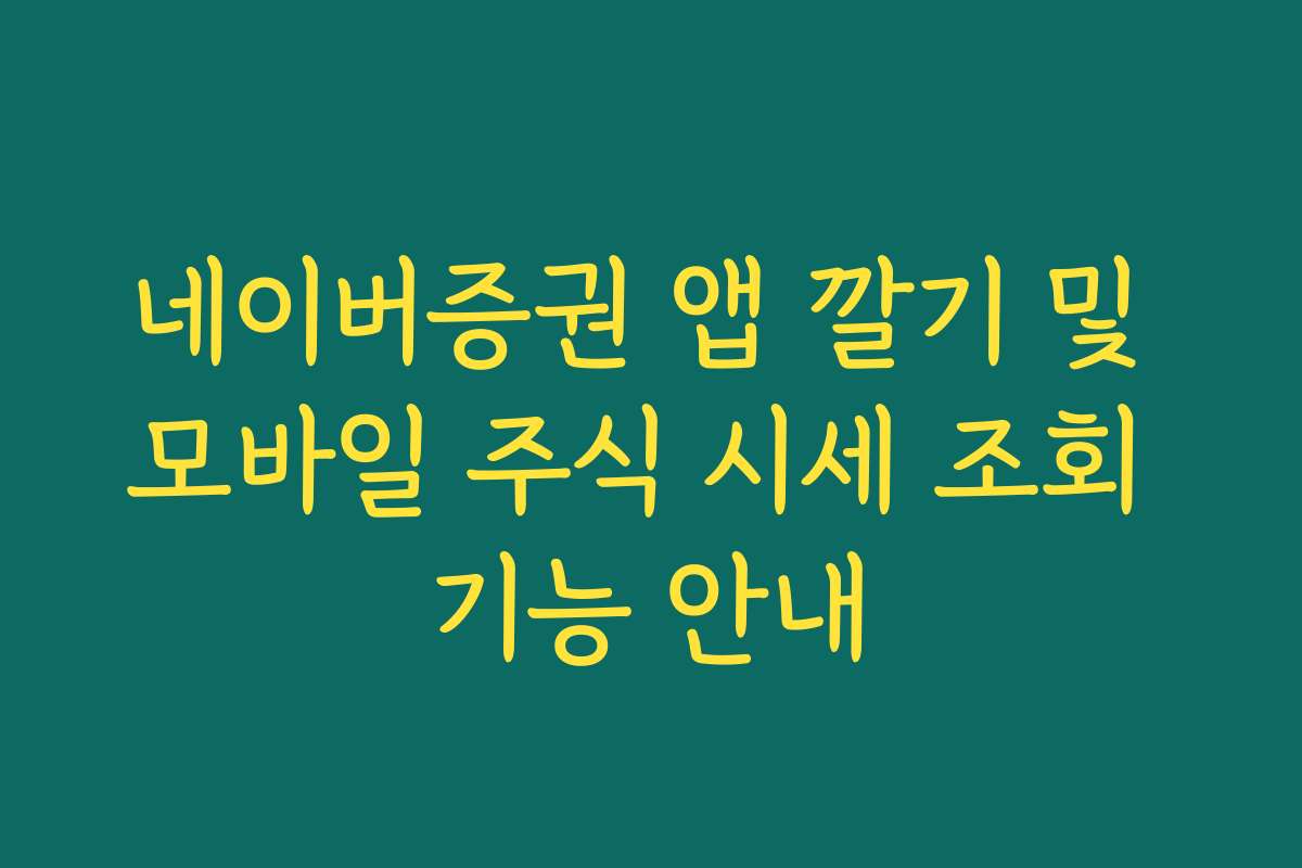 네이버증권 앱 깔기 및 모바일 주식 시세 조회 기능 안내