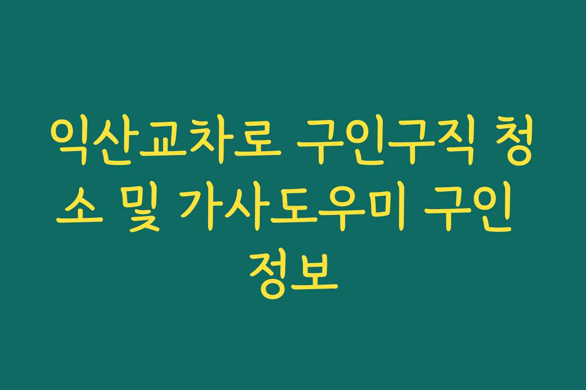 익산교차로 구인구직 청소 및 가사도우미 구인 정보