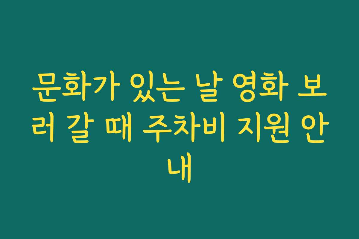 문화가 있는 날 영화 보러 갈 때 주차비 지원 안내