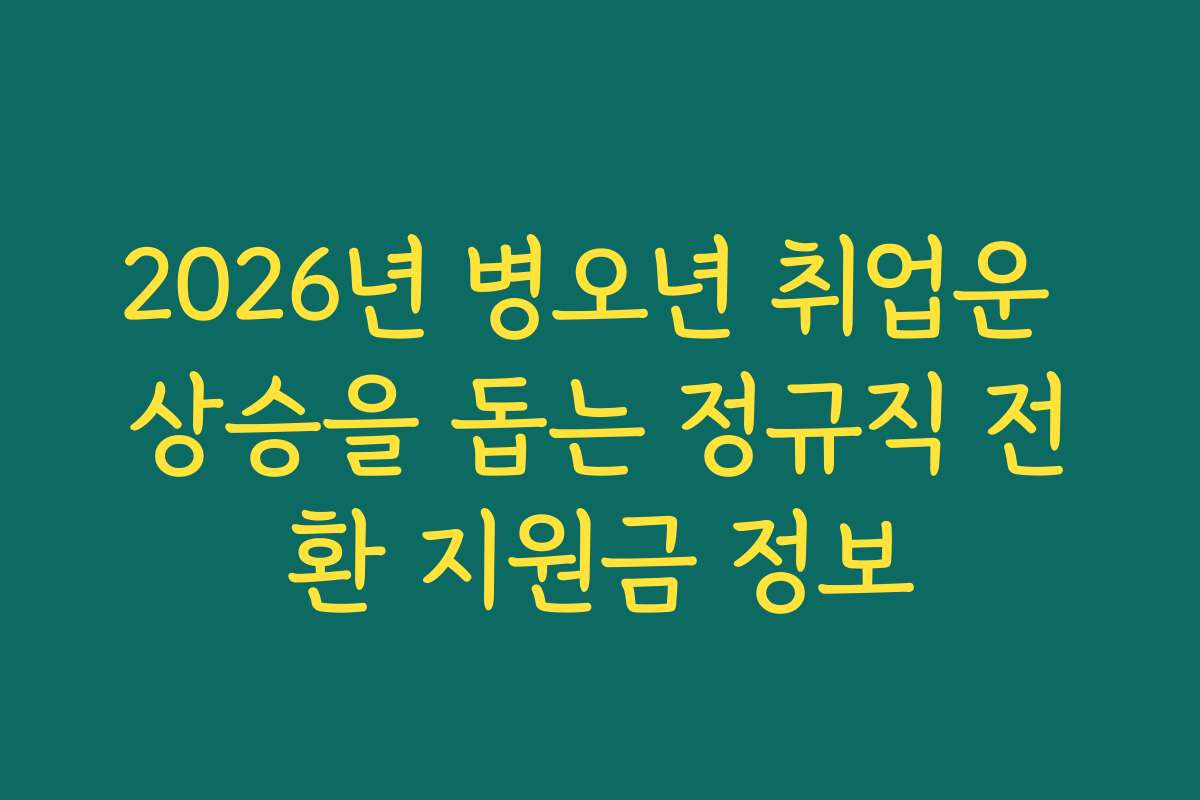 2026년 병오년 취업운 상승을 돕는 정규직 전환 지원금 정보