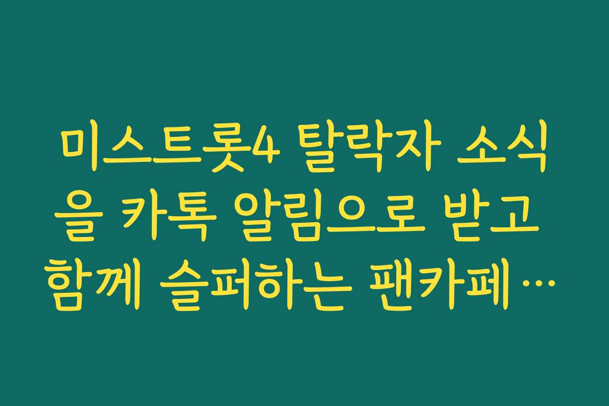 미스트롯4 탈락자 소식을 카톡 알림으로 받고 함께 슬퍼하는 팬카페 정모 정보