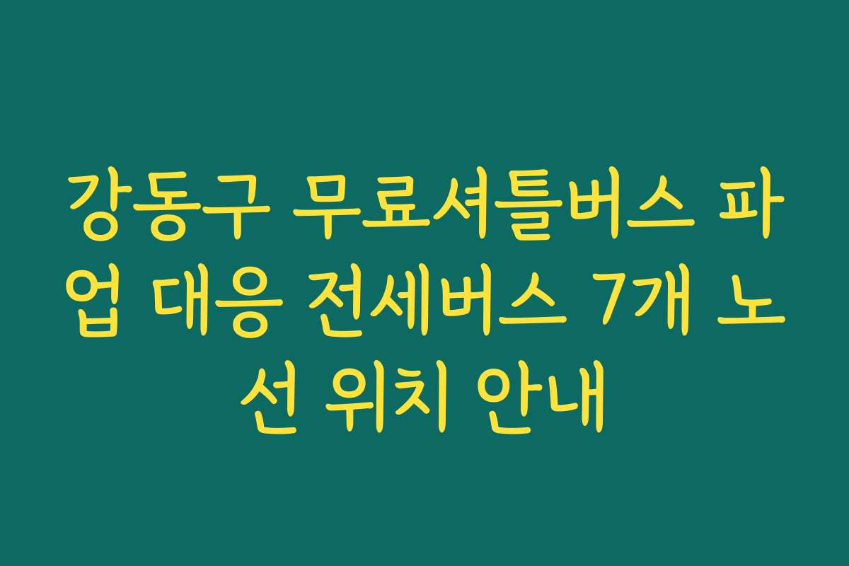 강동구 무료셔틀버스 파업 대응 전세버스 7개 노선 위치 안내
