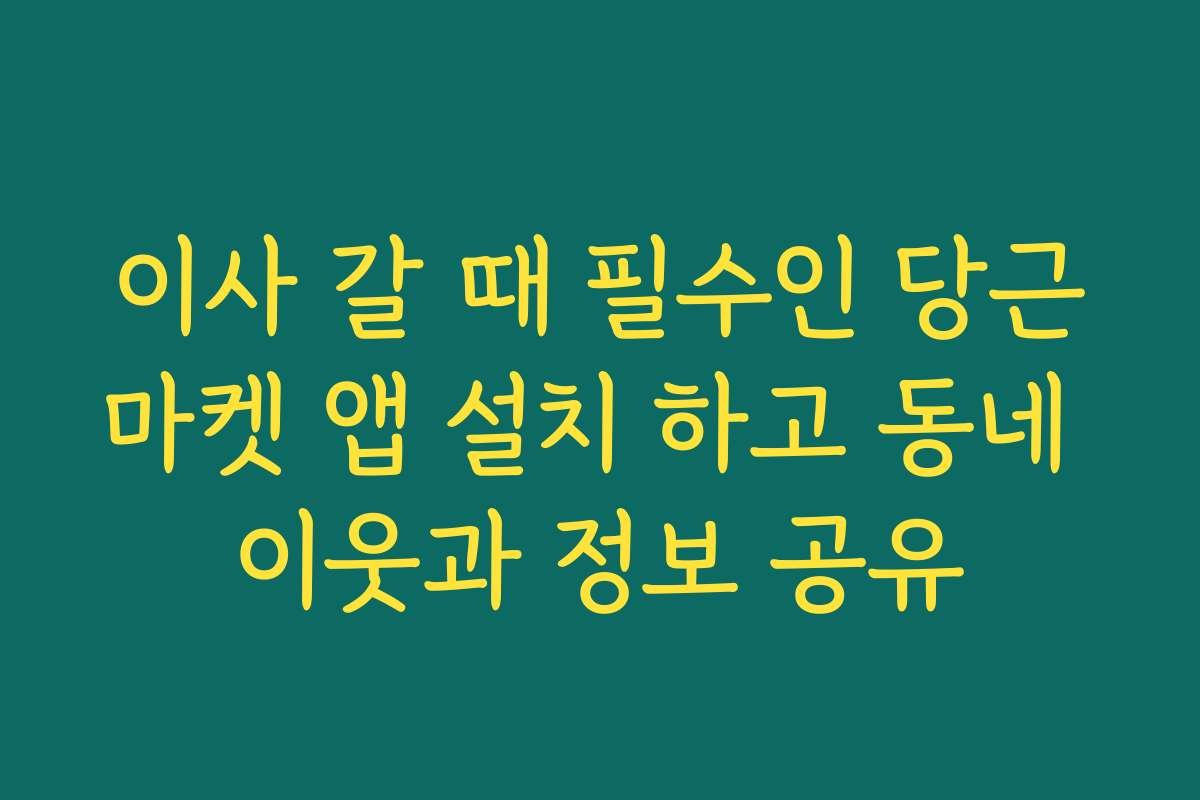 이사 갈 때 필수인 당근마켓 앱 설치 하고 동네 이웃과 정보 공유