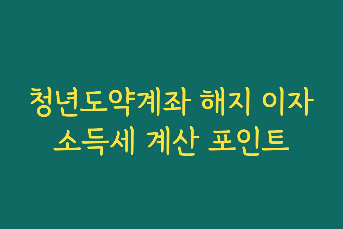 청년도약계좌 해지 이자소득세 계산 포인트