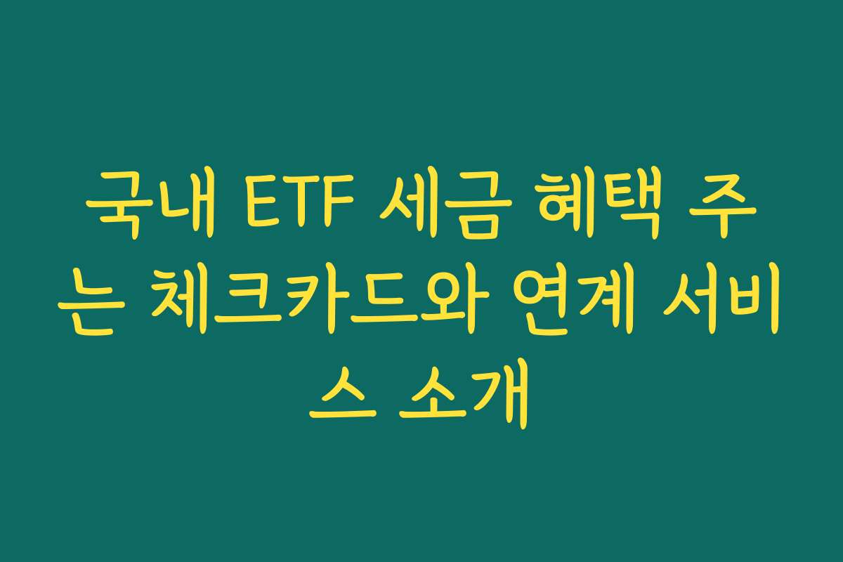 국내 ETF 세금 혜택 주는 체크카드와 연계 서비스 소개