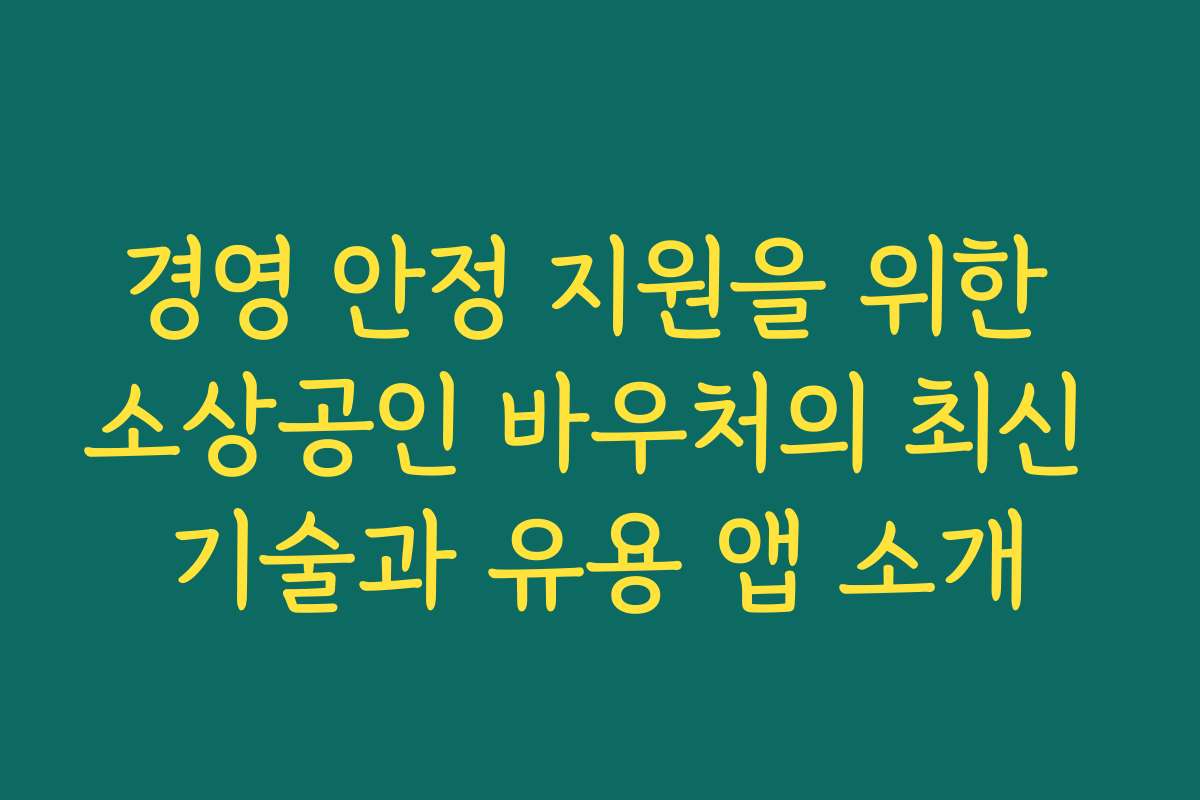 경영 안정 지원을 위한 소상공인 바우처의 최신 기술과 유용 앱 소개