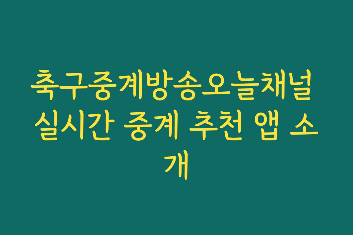 축구중계방송오늘채널 실시간 중계 추천 앱 소개