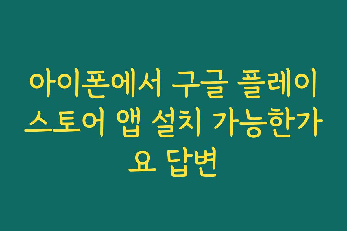 아이폰에서 구글 플레이스토어 앱 설치 가능한가요 답변