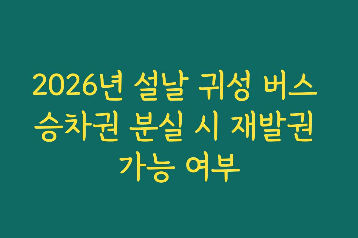 2026년 설날 귀성 버스 승차권 분실 시 재발권 가능 여부