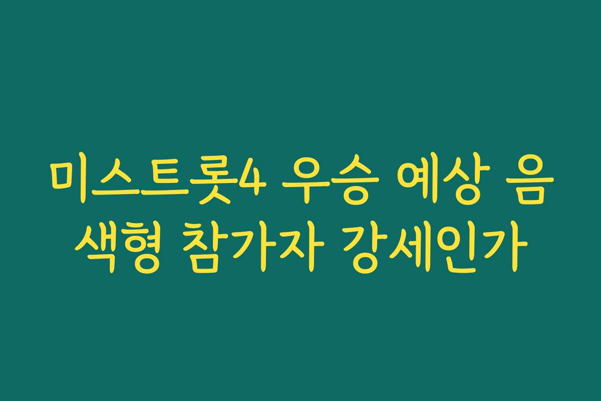 미스트롯4 우승 예상 음색형 참가자 강세인가