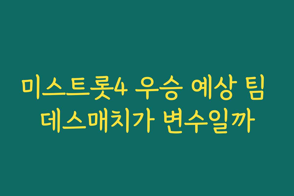 미스트롯4 우승 예상 팀 데스매치가 변수일까