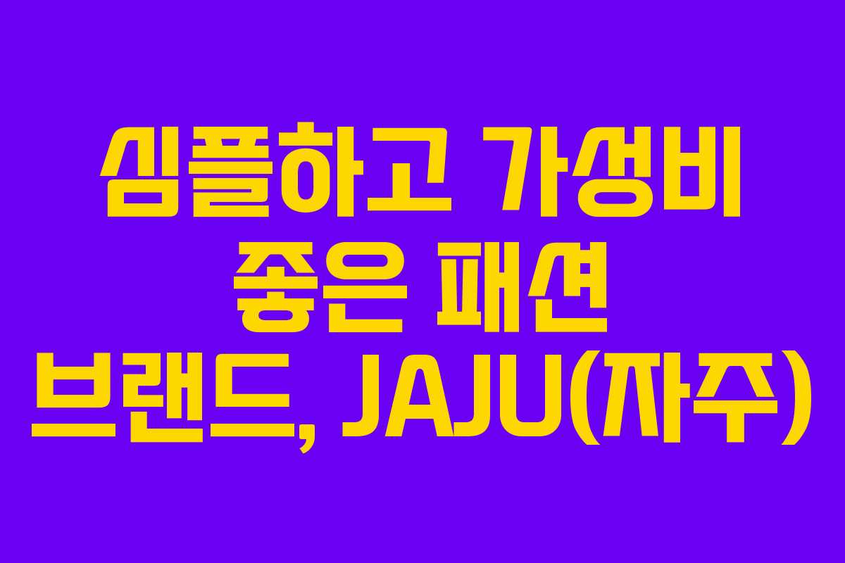심플하고 가성비 좋은 패션 브랜드, JAJU(자주)