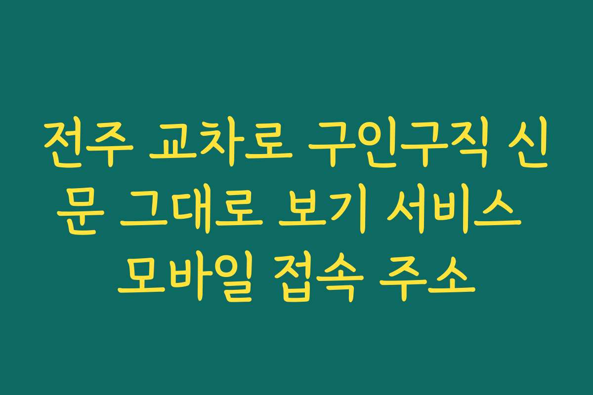 전주 교차로 구인구직 신문 그대로 보기 서비스 모바일 접속 주소