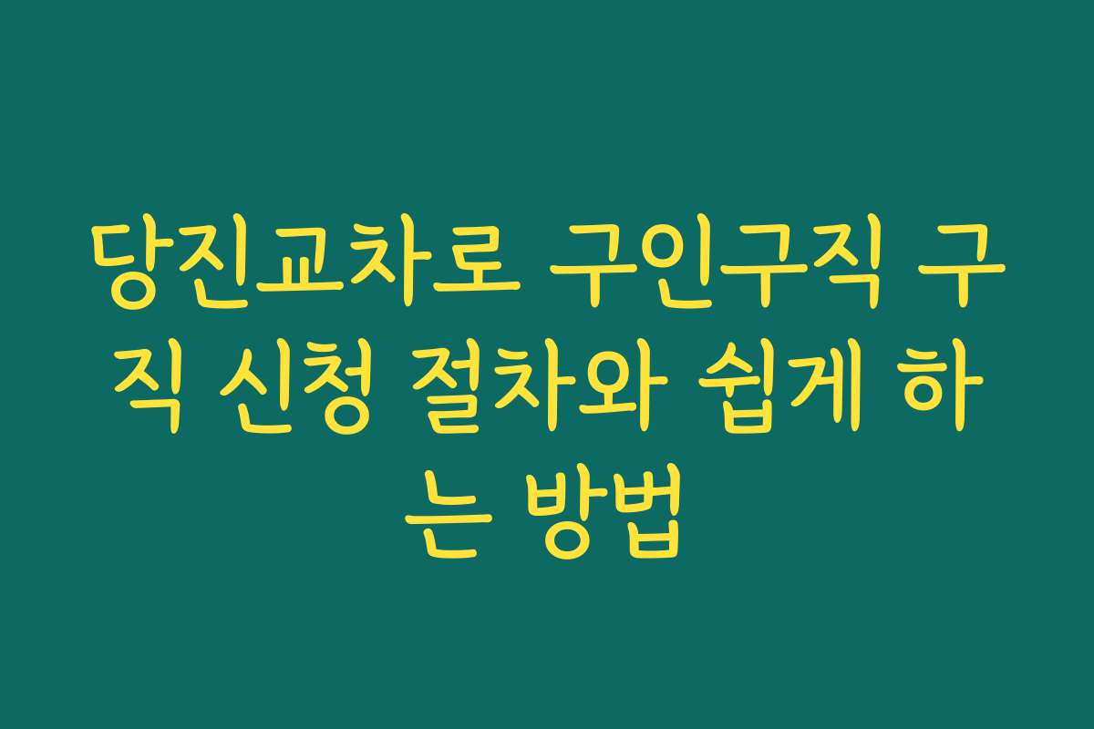 당진교차로 구인구직 구직 신청 절차와 쉽게 하는 방법