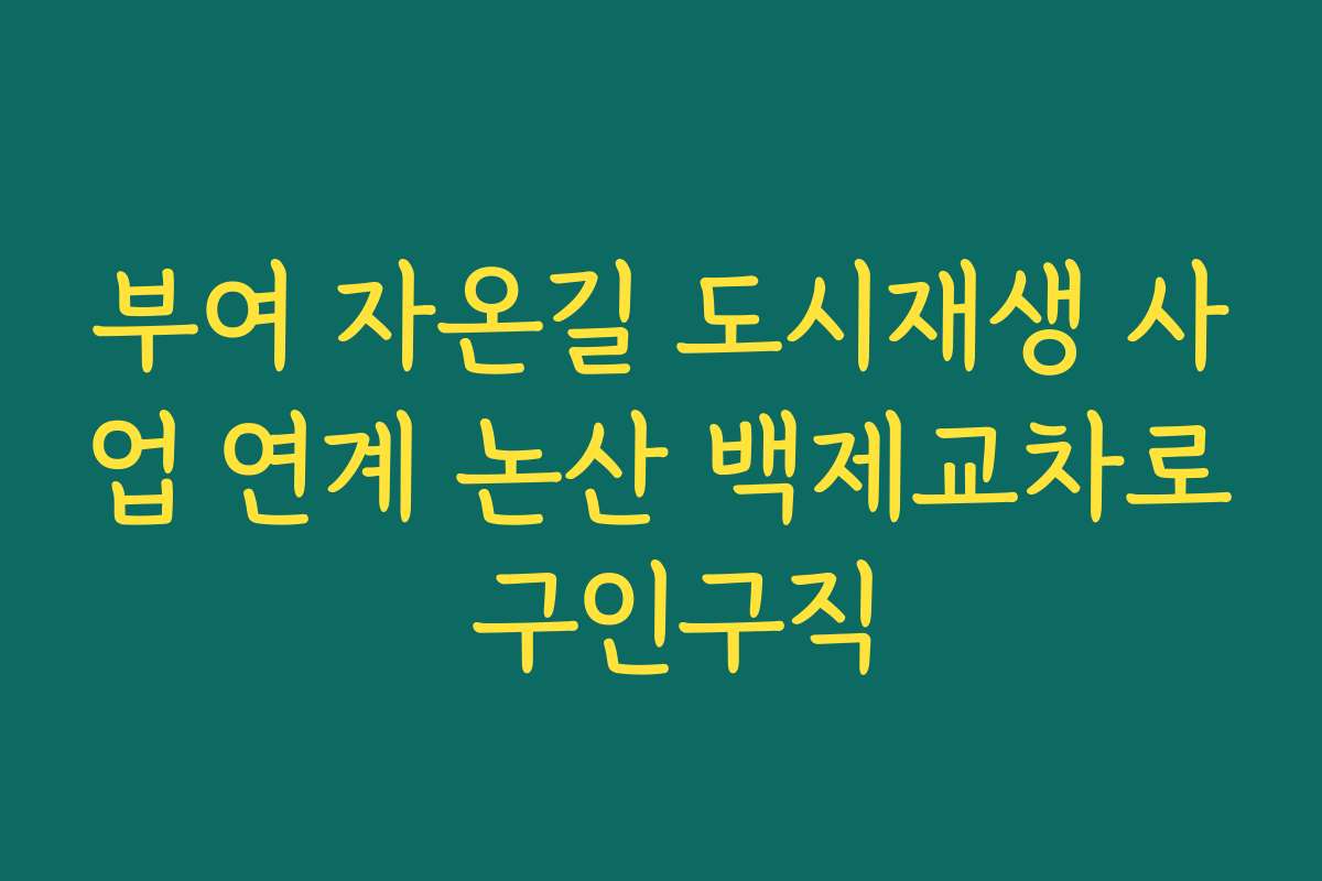 부여 자온길 도시재생 사업 연계 논산 백제교차로 구인구직