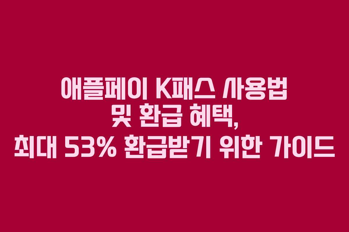 애플페이 K패스 사용법 및 환급 혜택, 최대 53% 환급받기 위한 가이드