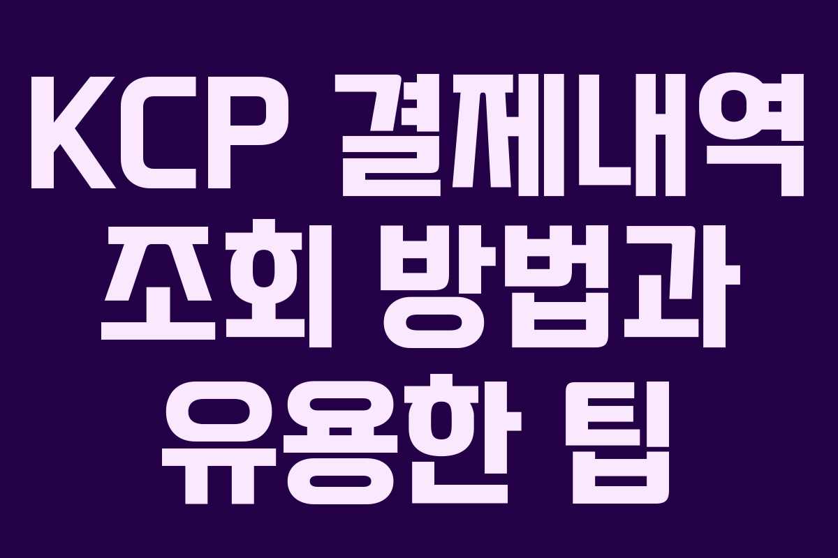 KCP 결제내역 조회 방법과 유용한 팁