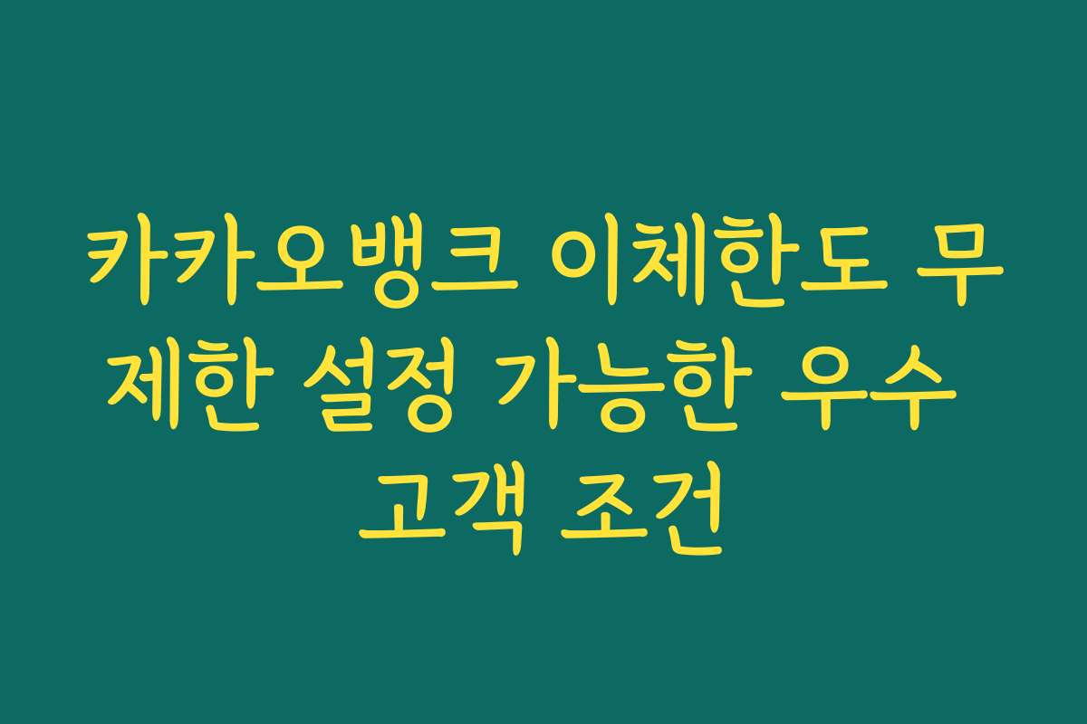 카카오뱅크 이체한도 무제한 설정 가능한 우수 고객 조건