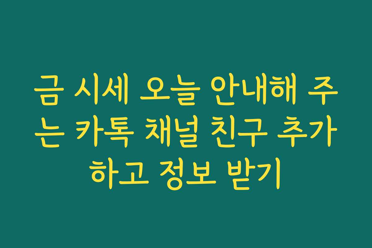 금 시세 오늘 안내해 주는 카톡 채널 친구 추가하고 정보 받기