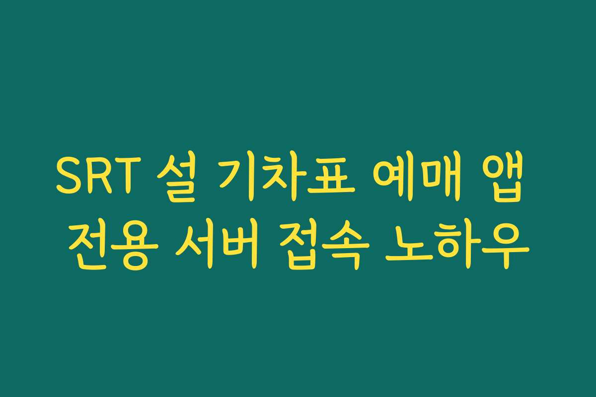SRT 설 기차표 예매 앱 전용 서버 접속 노하우