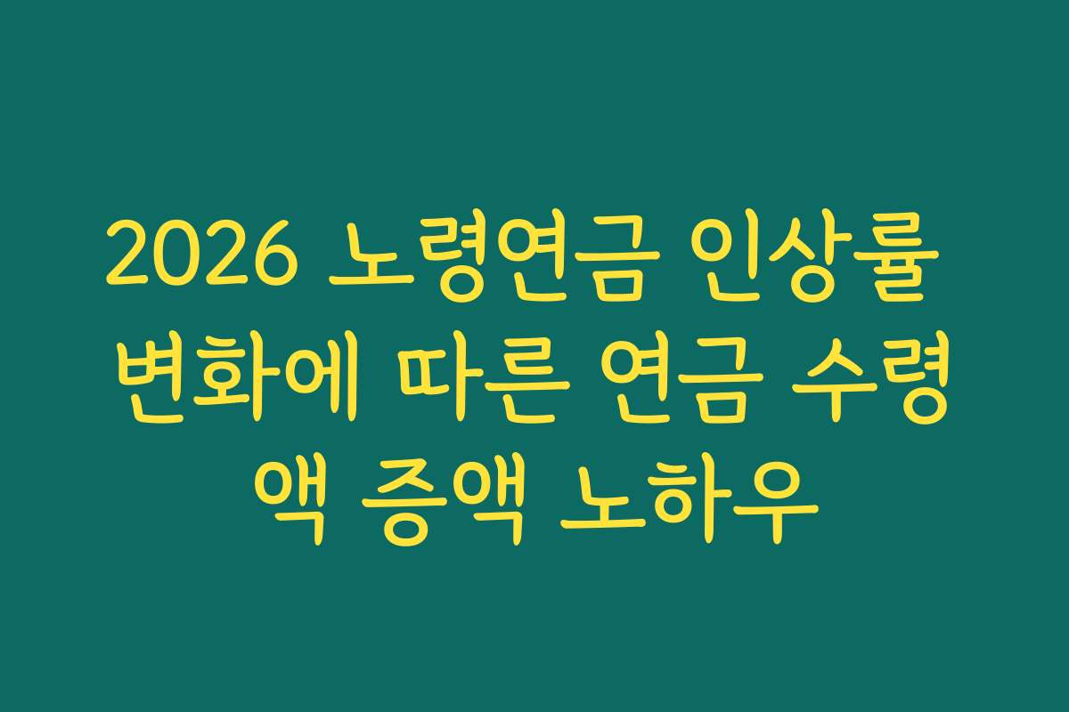 2026 노령연금 인상률 변화에 따른 연금 수령액 증액 노하우