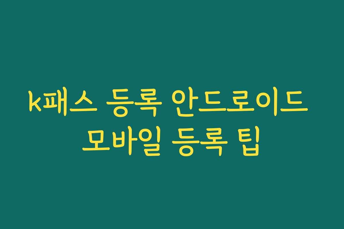 k패스 등록 안드로이드 모바일 등록 팁