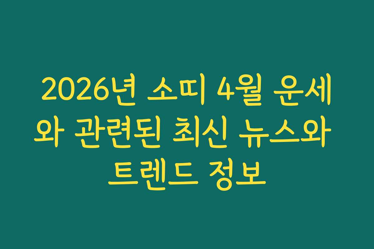 2026년 소띠 4월 운세와 관련된 최신 뉴스와 트렌드 정보