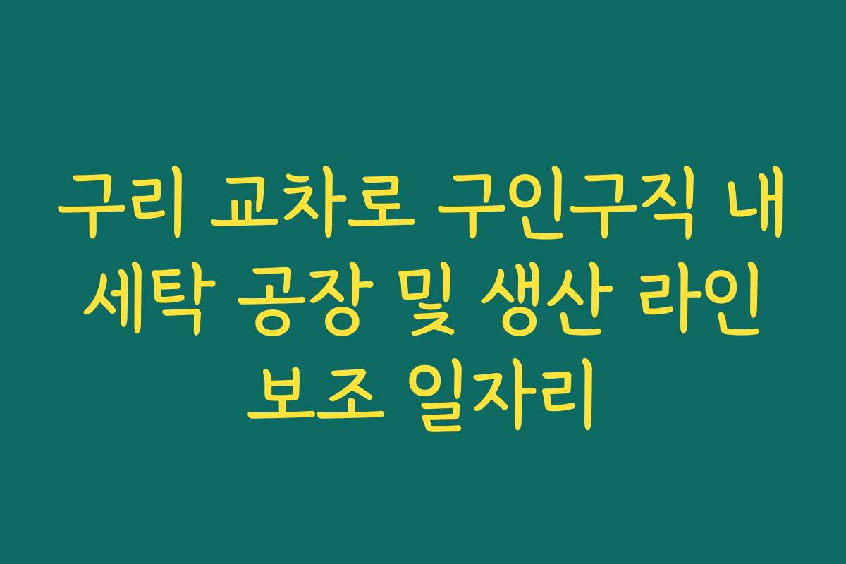 구리 교차로 구인구직 내 세탁 공장 및 생산 라인 보조 일자리