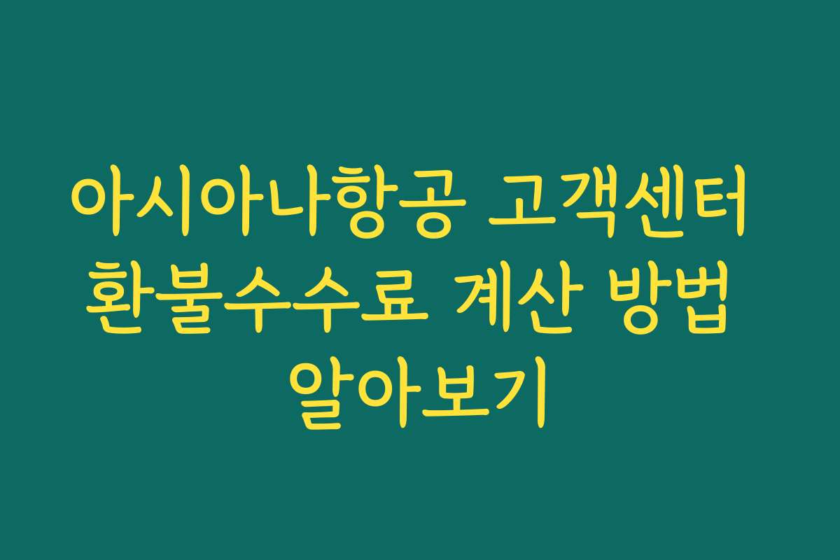 아시아나항공 고객센터 환불수수료 계산 방법 알아보기