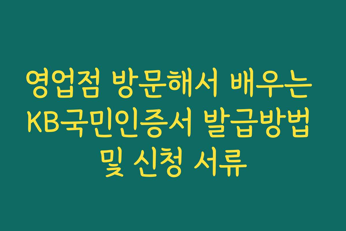 영업점 방문해서 배우는 KB국민인증서 발급방법 및 신청 서류