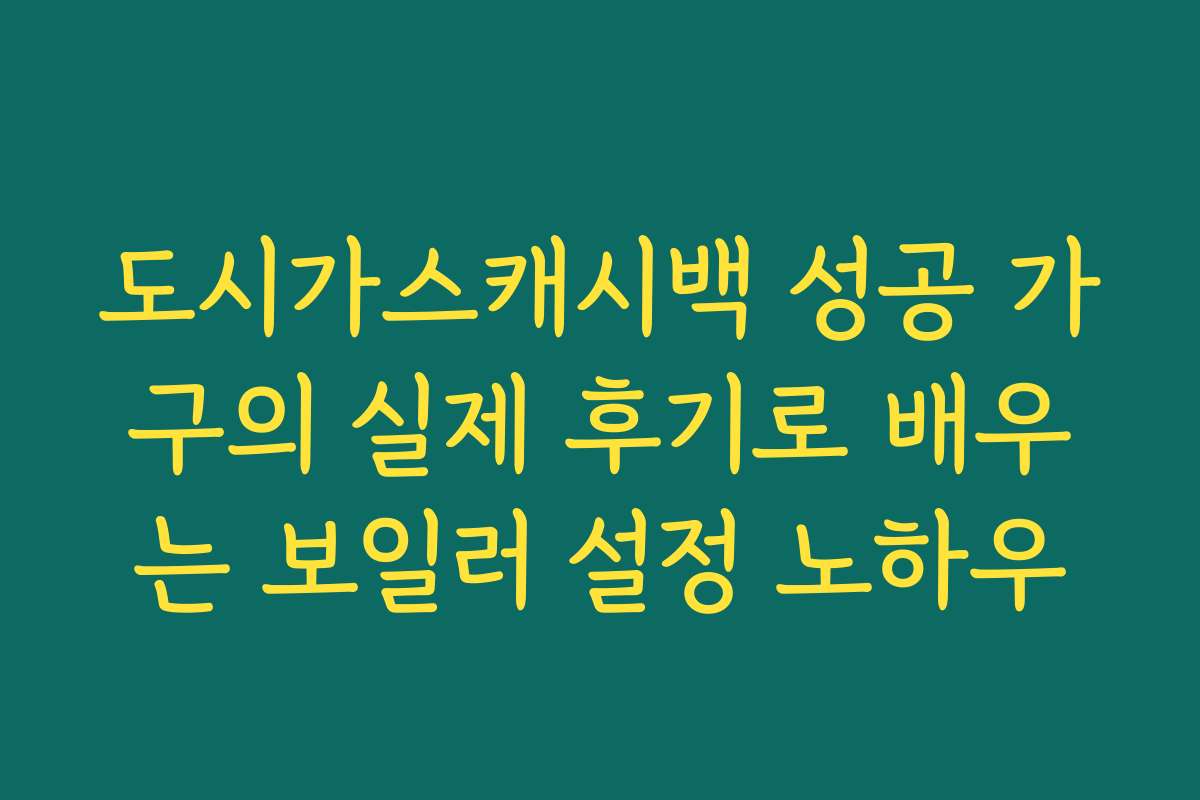도시가스캐시백 성공 가구의 실제 후기로 배우는 보일러 설정 노하우