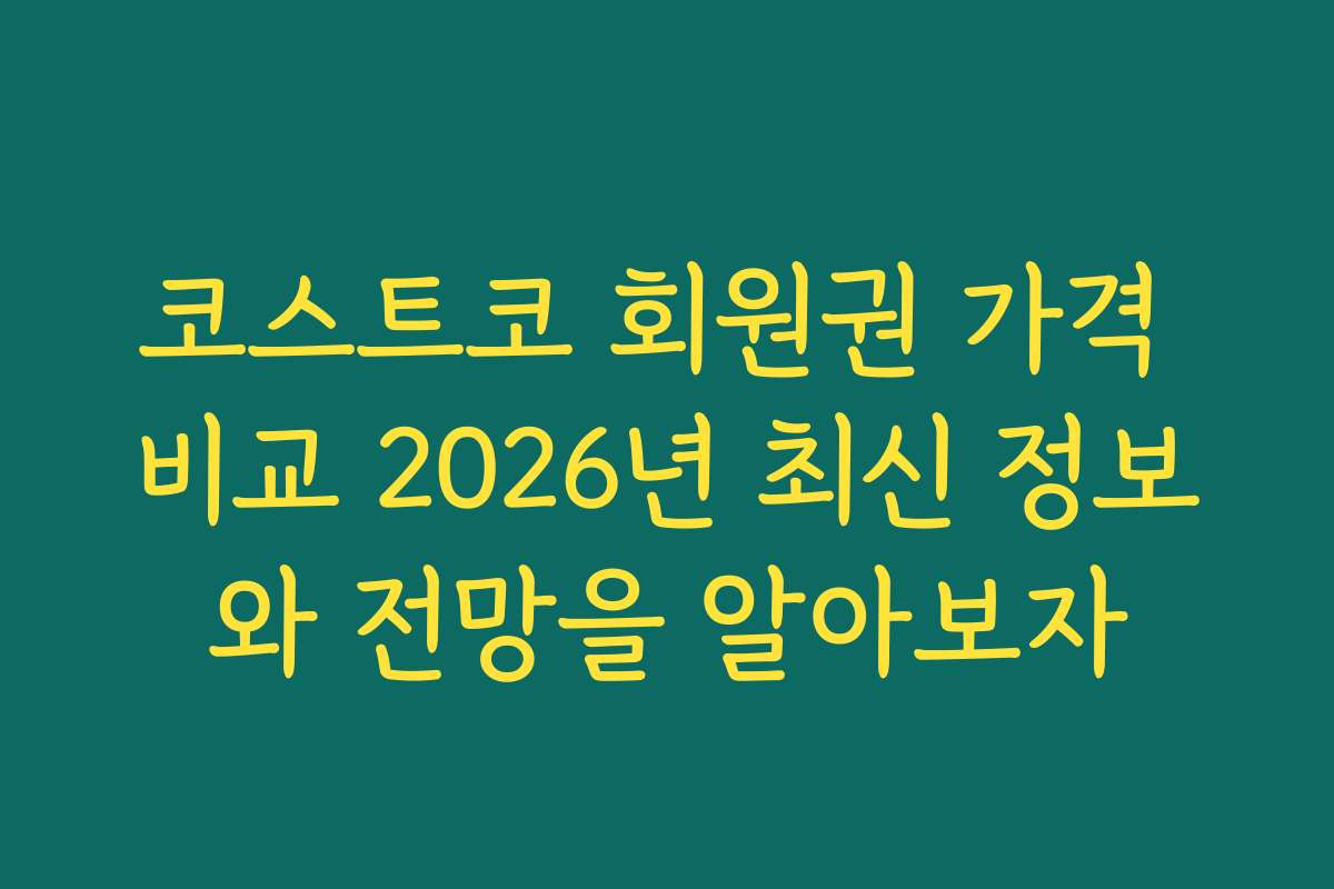 코스트코 회원권 가격 비교 2026년 최신 정보와 전망을 알아보자