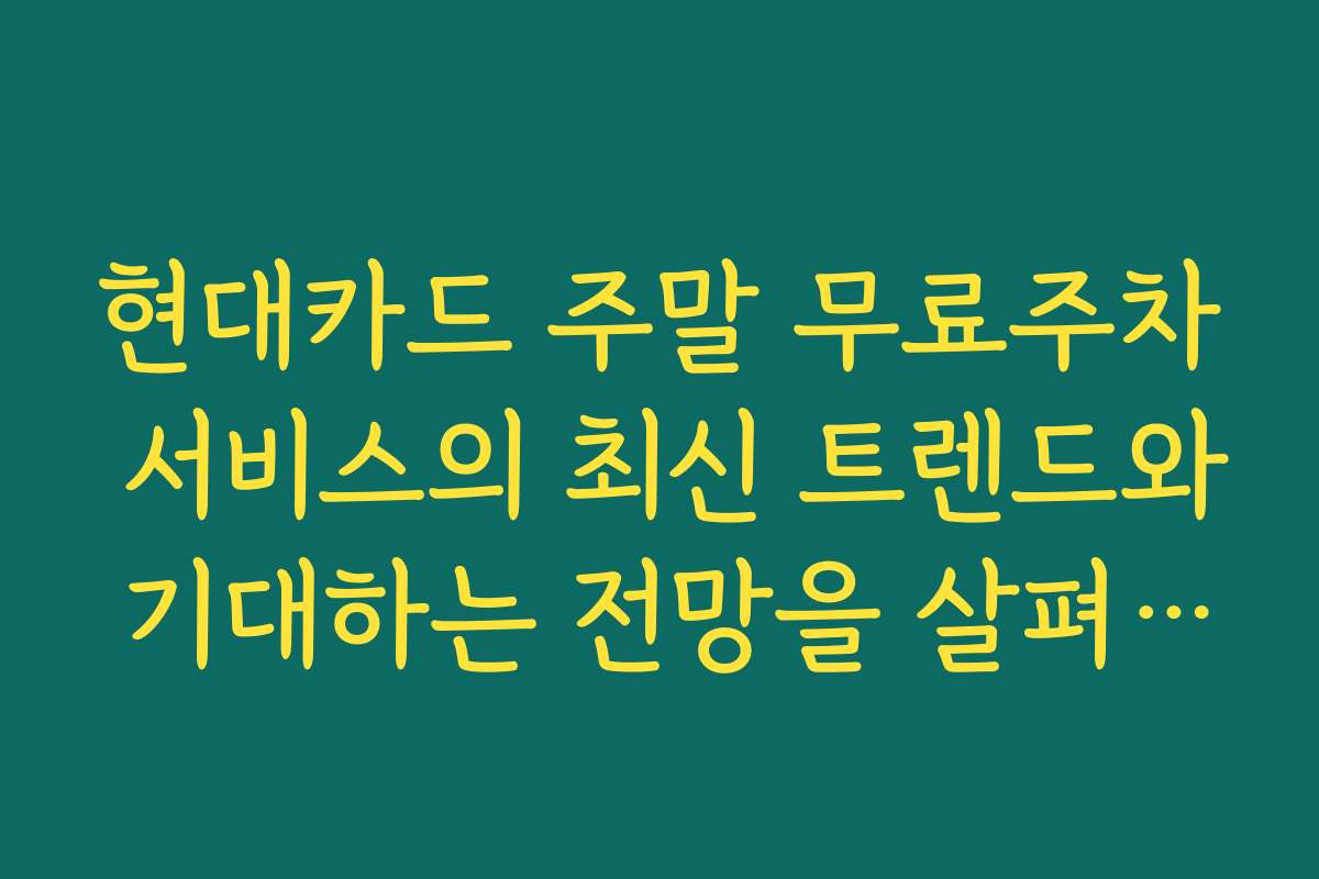 현대카드 주말 무료주차 서비스의 최신 트렌드와 기대하는 전망을 살펴보니