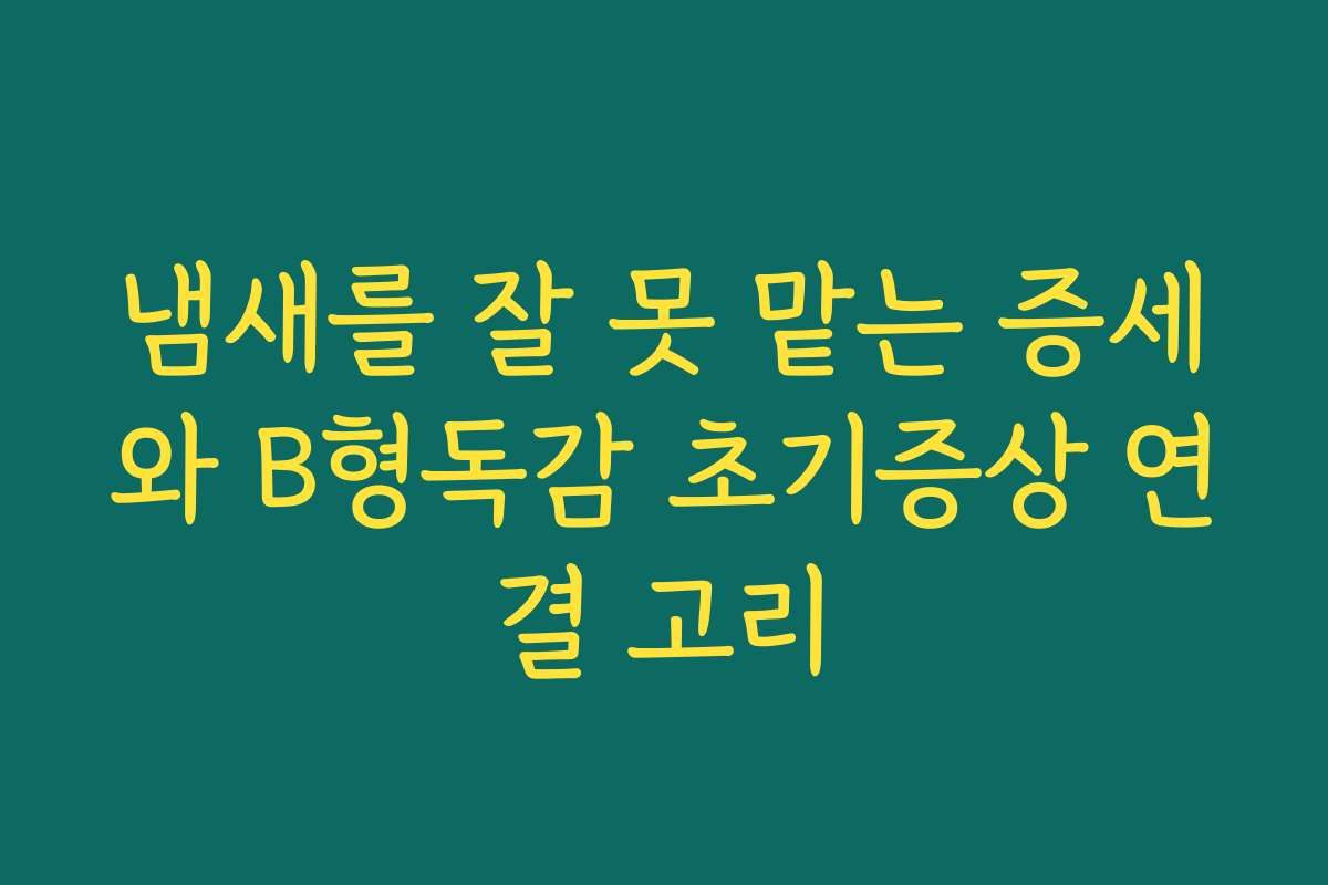 냄새를 잘 못 맡는 증세와 B형독감 초기증상 연결 고리