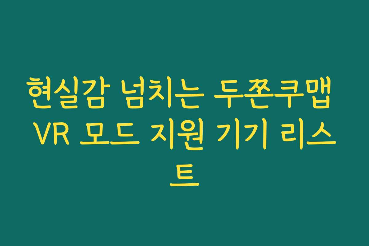 현실감 넘치는 두쫀쿠맵 VR 모드 지원 기기 리스트
