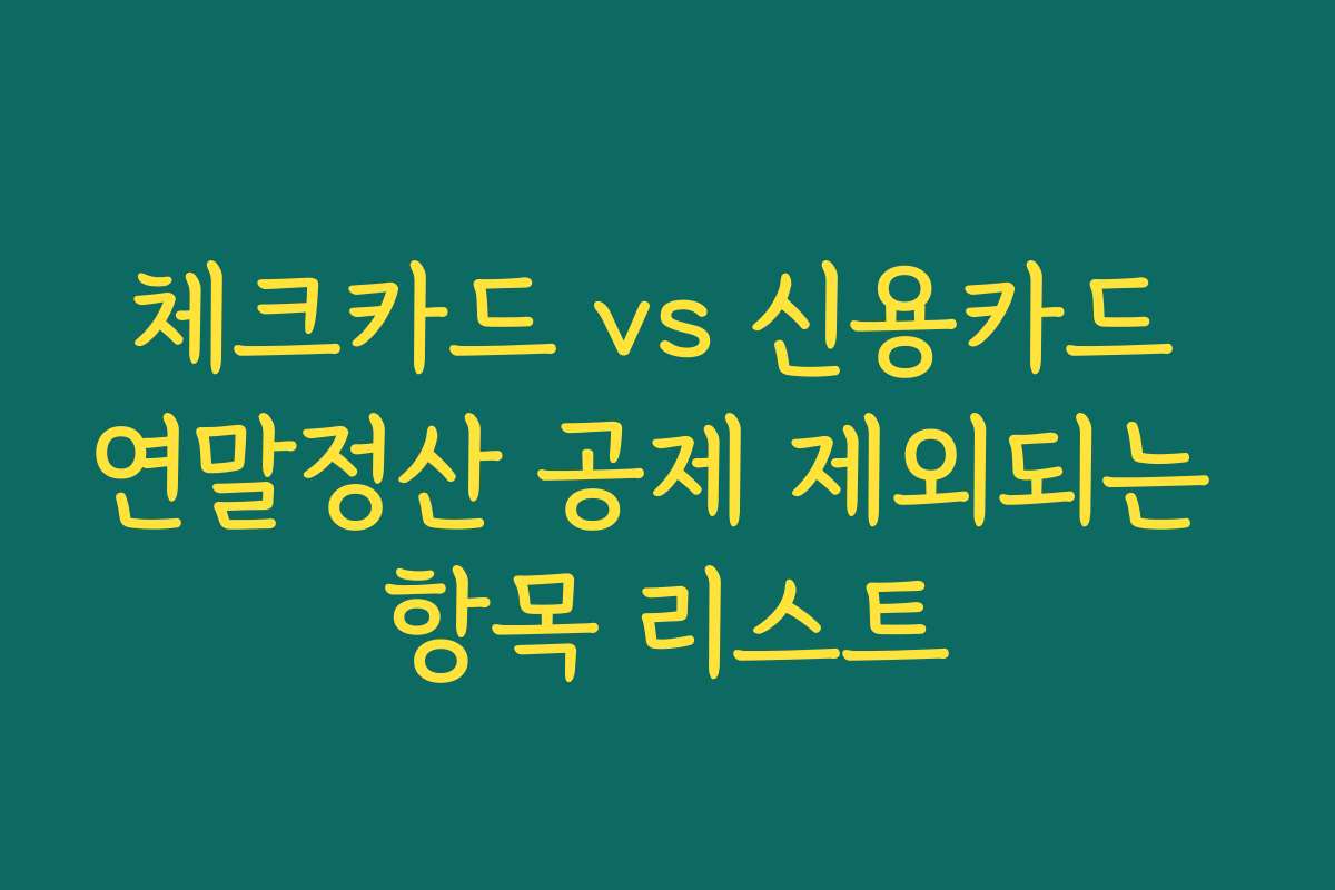 체크카드 vs 신용카드 연말정산 공제 제외되는 항목 리스트
