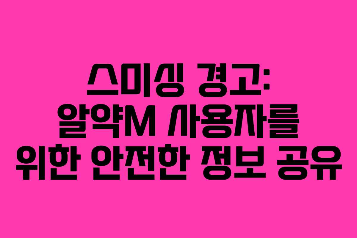 스미싱 경고: 알약M 사용자를 위한 안전한 정보 공유