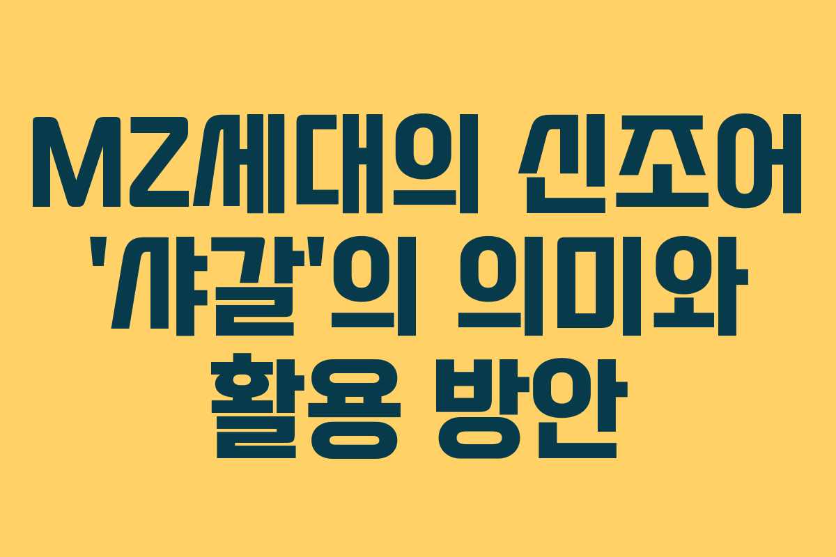 MZ세대의 신조어 ‘샤갈’의 의미와 활용 방안