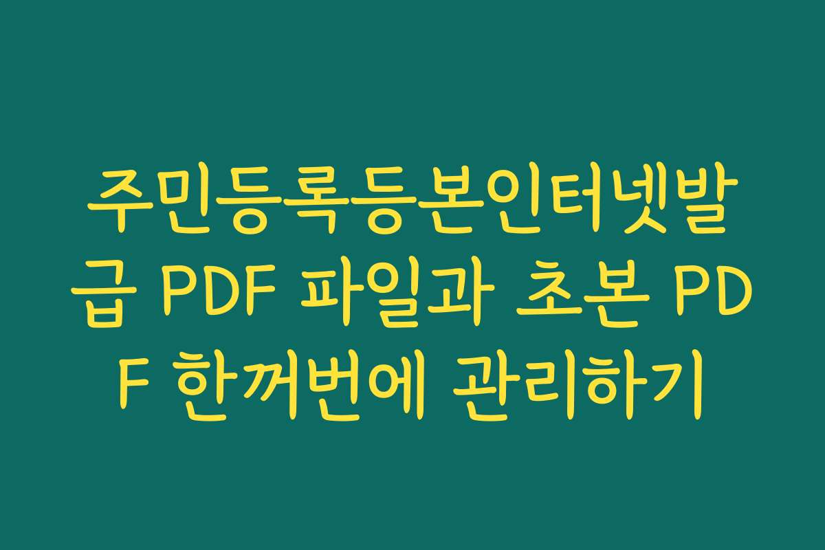 주민등록등본인터넷발급 PDF 파일과 초본 PDF 한꺼번에 관리하기